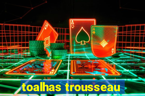 toalhas trousseau